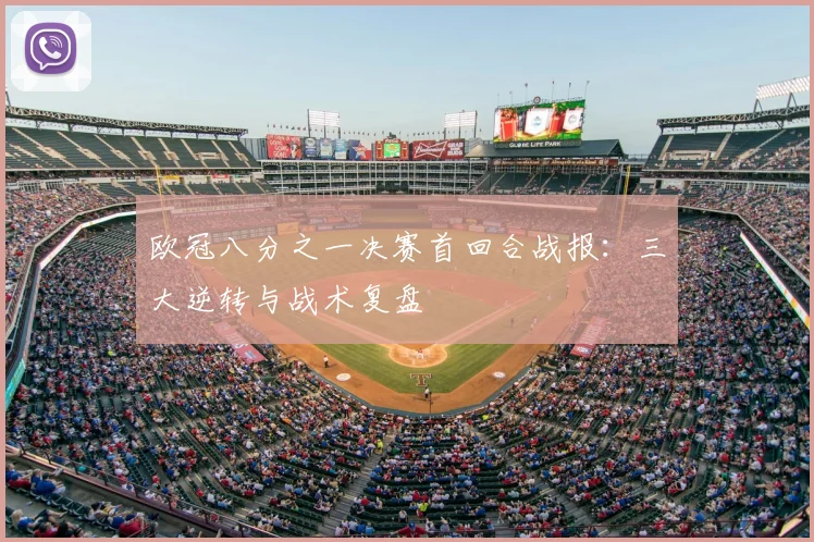 欧冠八分之一决赛首回合战报：三大逆转与战术复盘