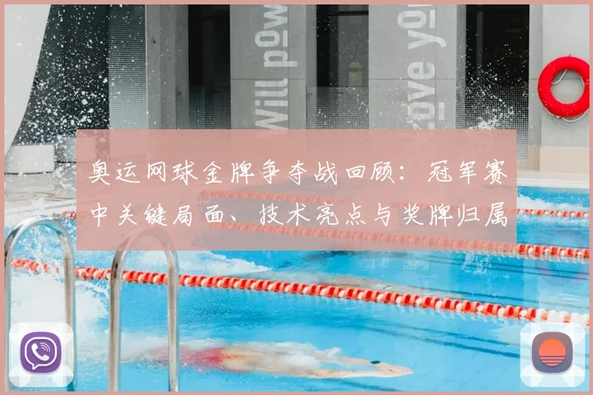 奥运网球金牌争夺战回顾：冠军赛中关键局面、技术亮点与奖牌归属影响