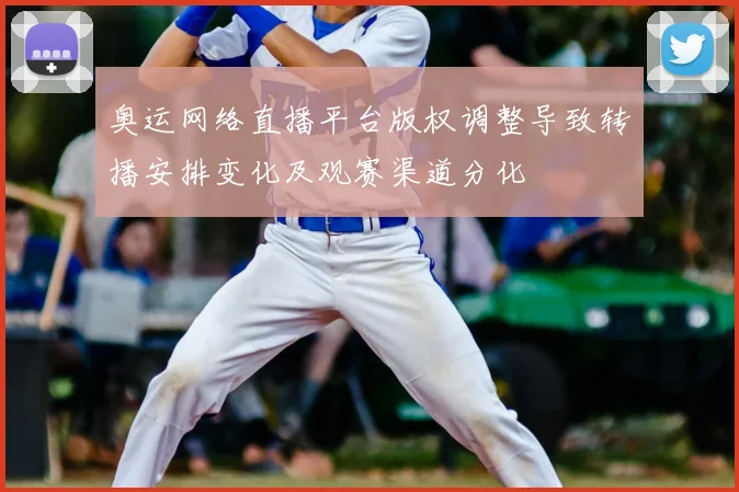 奥运网络直播平台版权调整导致转播安排变化及观赛渠道分化