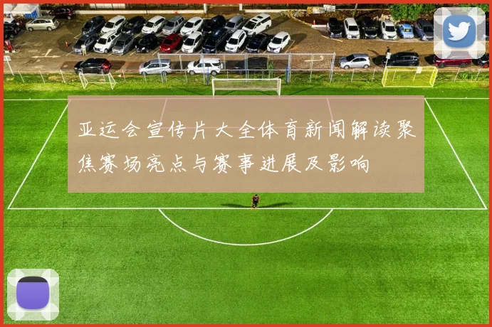 亚运会宣传片大全体育新闻解读聚焦赛场亮点与赛事进展及影响