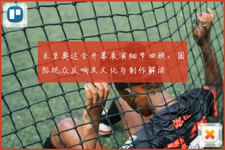 东京奥运会开幕表演细节回顾、国际观众反响及文化与制作解读