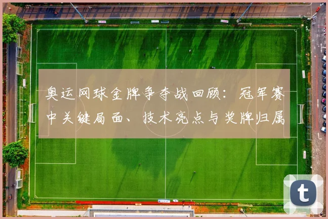 奥运网球金牌争夺战回顾：冠军赛中关键局面、技术亮点与奖牌归属影响