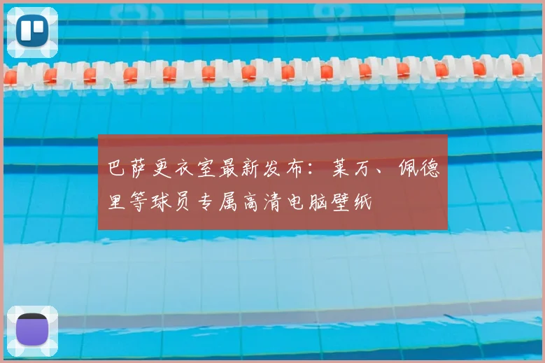 巴萨更衣室最新发布：莱万、佩德里等球员专属高清电脑壁纸